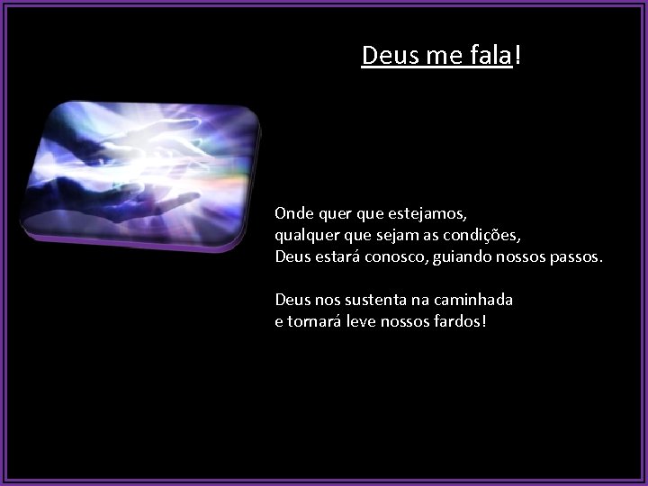 Deus me fala! Onde quer que estejamos, qualquer que sejam as condições, Deus estará