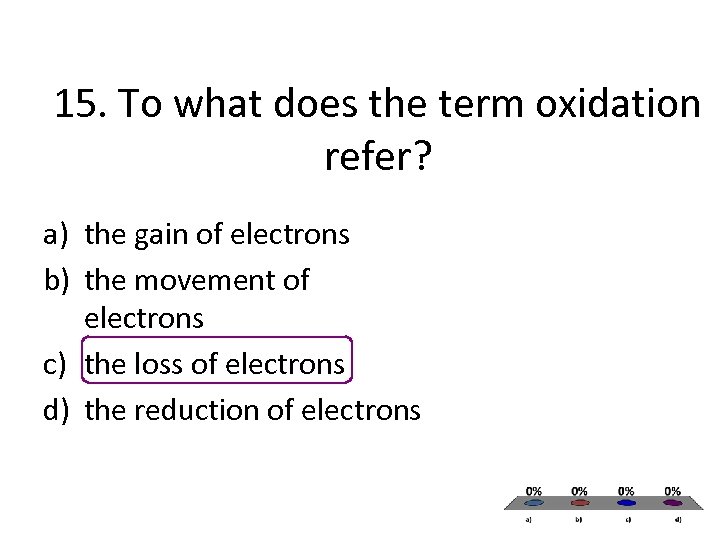 15. To what does the term oxidation refer? a) the gain of electrons b)