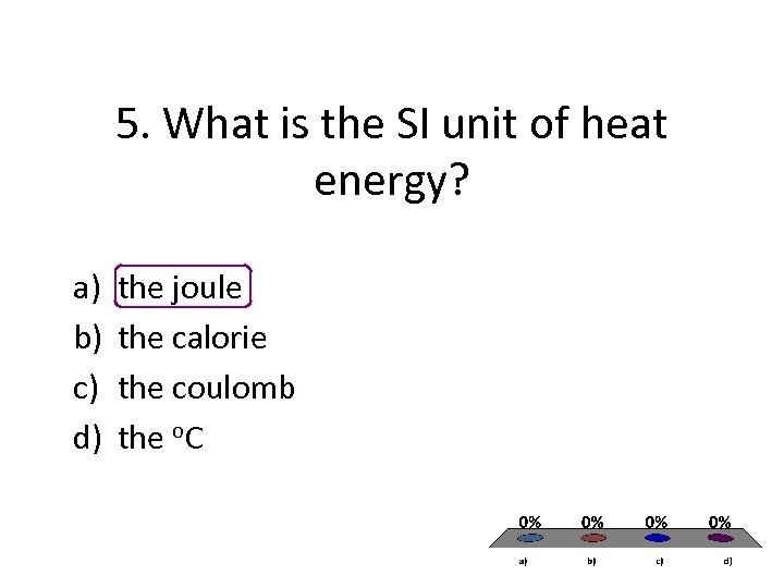 5. What is the SI unit of heat energy? a) b) c) d) the