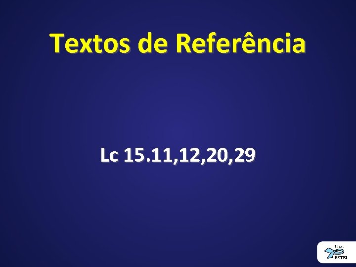 Textos de Referência Lc 15. 11, 12, 20, 29 