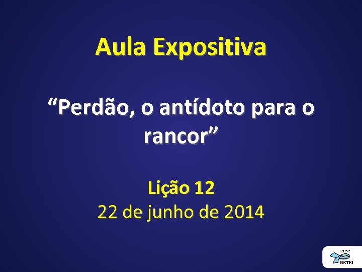 Aula Expositiva “Perdão, o antídoto para o rancor” Lição 12 22 de junho de