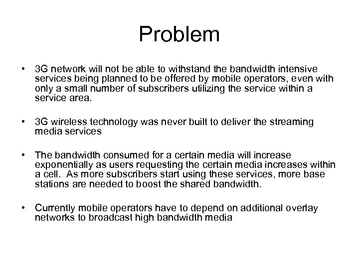 Problem • 3 G network will not be able to withstand the bandwidth intensive