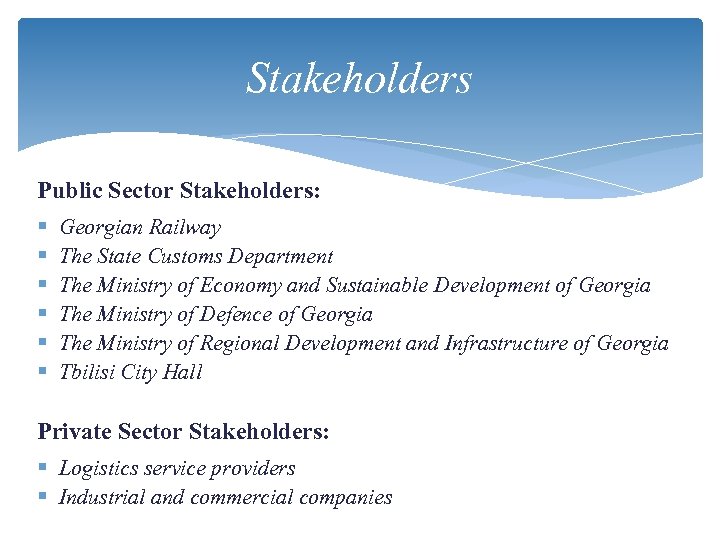 Stakeholders Public Sector Stakeholders: § § § Georgian Railway The State Customs Department The