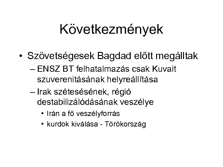 Következmények • Szövetségesek Bagdad előtt megálltak – ENSZ BT felhatalmazás csak Kuvait szuverenitásának helyreállítása