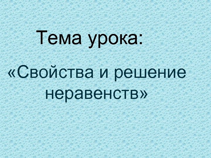 Тема урока: «Свойства и решение неравенств» 