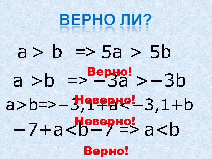 a > b => 5 a > 5 b Верно! a >b => −