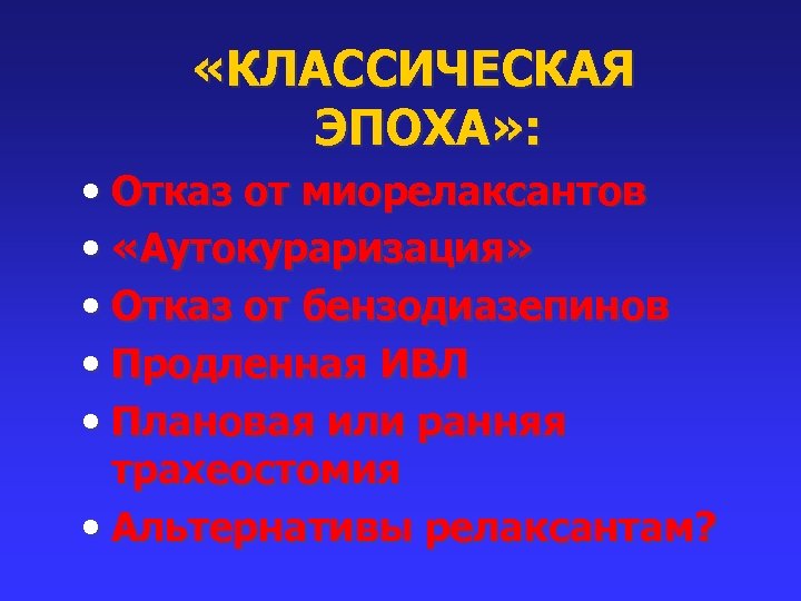  «КЛАССИЧЕСКАЯ ЭПОХА» : • Отказ от миорелаксантов • «Аутокураризация» • Отказ от бензодиазепинов