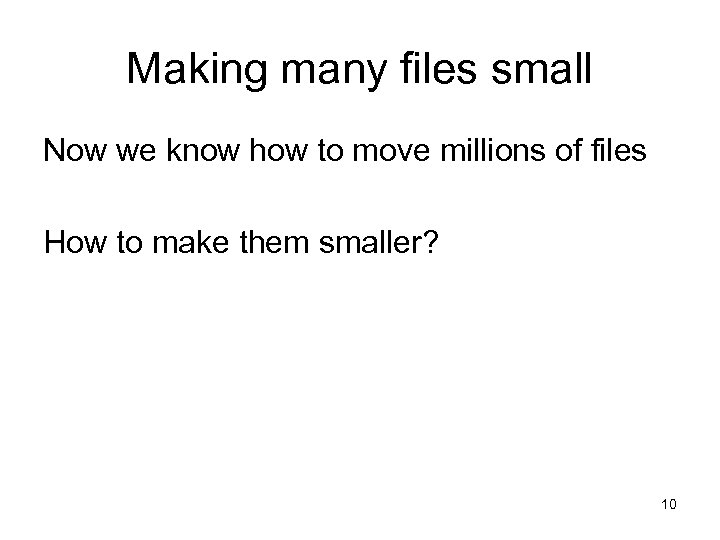 Making many files small Now we know how to move millions of files How