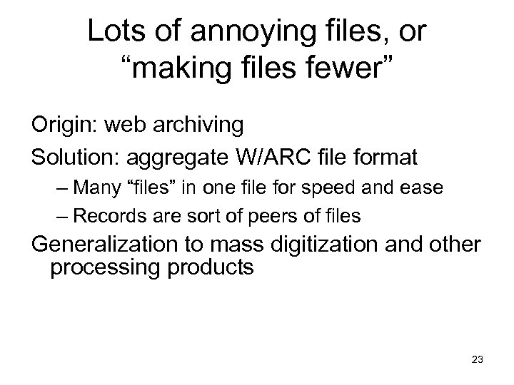 Lots of annoying files, or “making files fewer” Origin: web archiving Solution: aggregate W/ARC