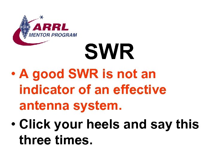 SWR • A good SWR is not an indicator of an effective antenna system.
