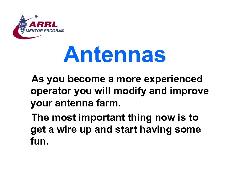 Antennas As you become a more experienced operator you will modify and improve your