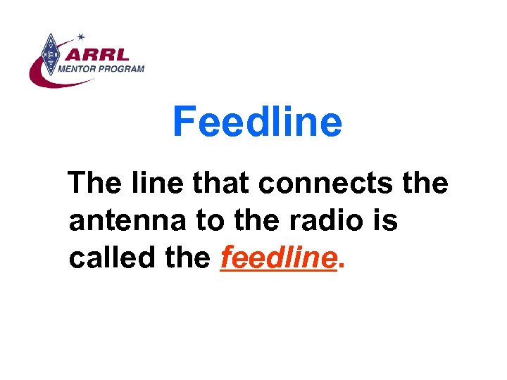 Feedline The line that connects the antenna to the radio is called the feedline.
