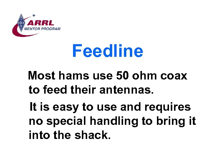 Feedline Most hams use 50 ohm coax to feed their antennas. It is easy