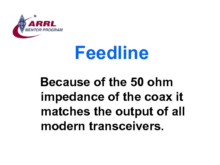 Feedline Because of the 50 ohm impedance of the coax it matches the output