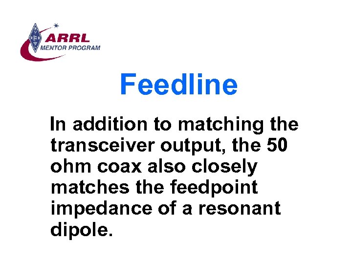 Feedline In addition to matching the transceiver output, the 50 ohm coax also closely