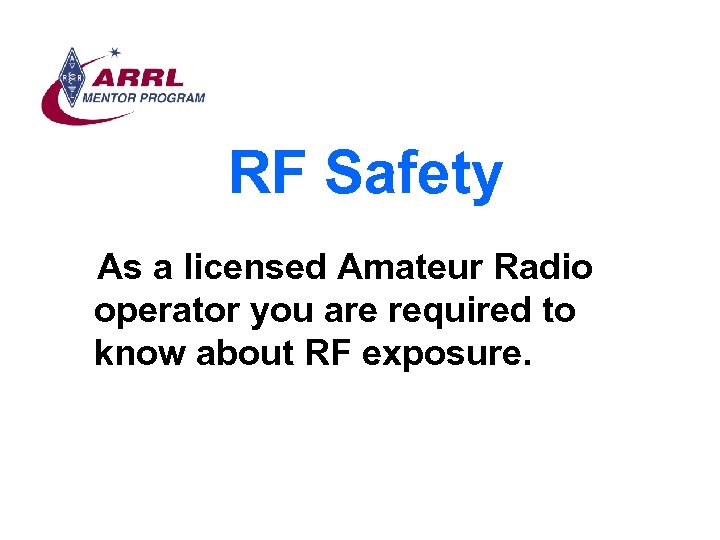 RF Safety As a licensed Amateur Radio operator you are required to know about