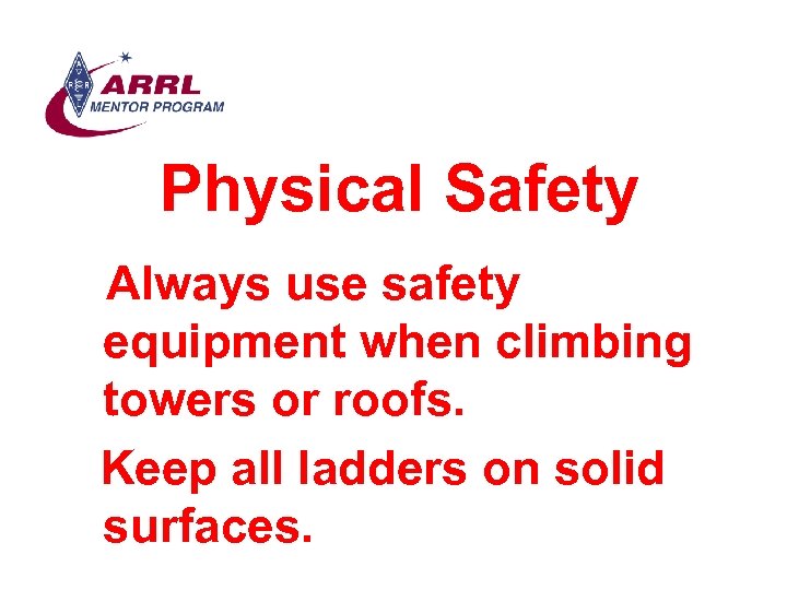 Physical Safety Always use safety equipment when climbing towers or roofs. Keep all ladders