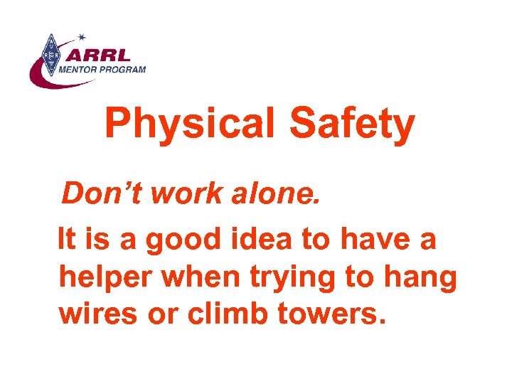 Physical Safety Don’t work alone. It is a good idea to have a helper