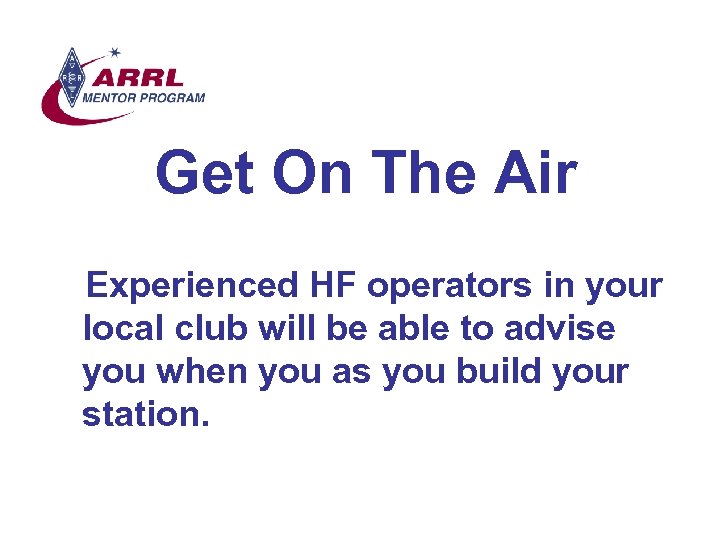 Get On The Air Experienced HF operators in your local club will be able