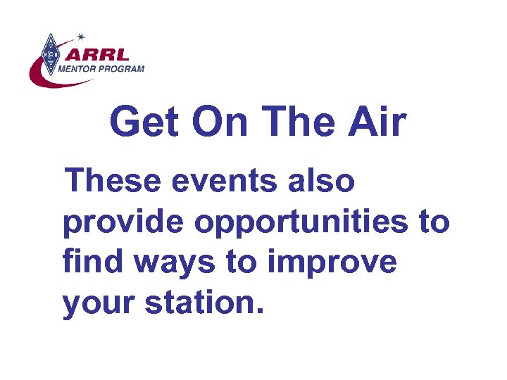 Get On The Air These events also provide opportunities to find ways to improve