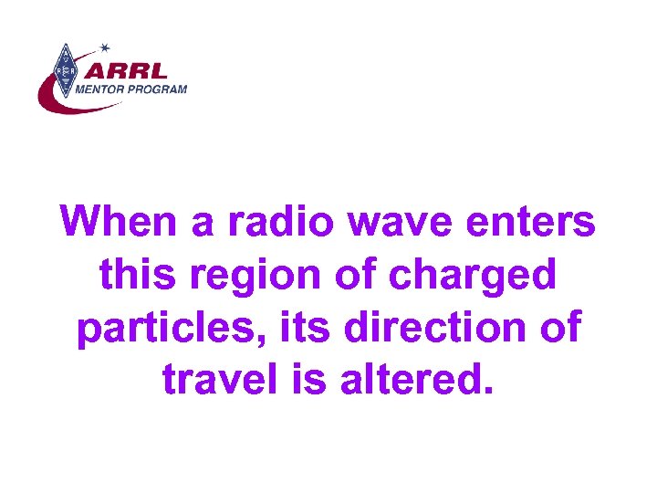 When a radio wave enters this region of charged particles, its direction of travel
