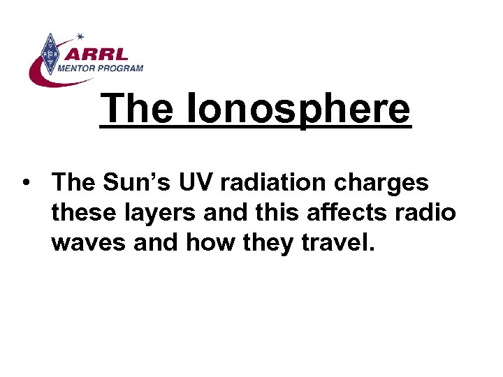 The Ionosphere • The Sun’s UV radiation charges these layers and this affects radio