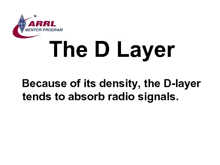 The D Layer Because of its density, the D-layer tends to absorb radio signals.