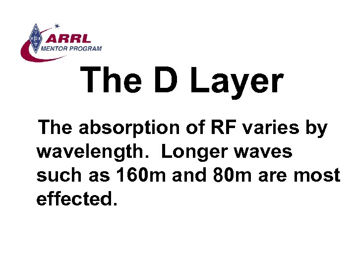 The D Layer The absorption of RF varies by wavelength. Longer waves such as