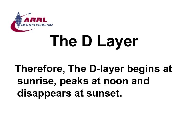 The D Layer Therefore, The D-layer begins at sunrise, peaks at noon and disappears