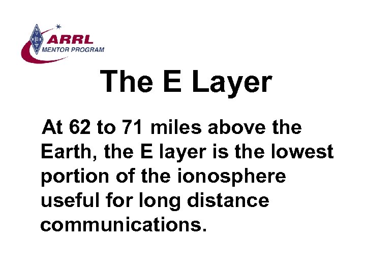 The E Layer At 62 to 71 miles above the Earth, the E layer