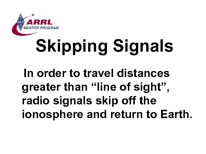 Skipping Signals In order to travel distances greater than “line of sight”, radio signals