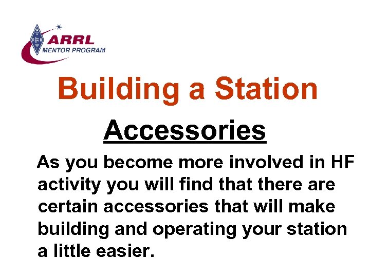 Building a Station Accessories As you become more involved in HF activity you will