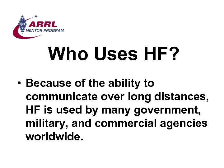 Who Uses HF? • Because of the ability to communicate over long distances, HF