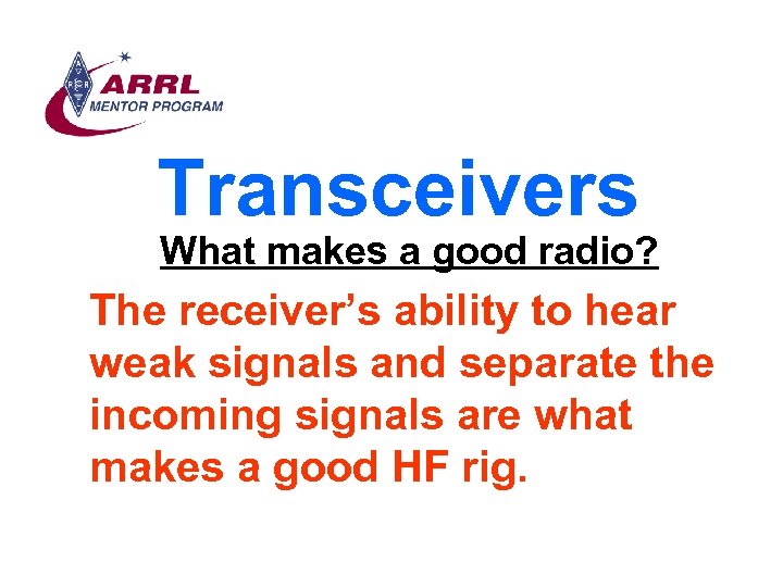 Transceivers What makes a good radio? The receiver’s ability to hear weak signals and