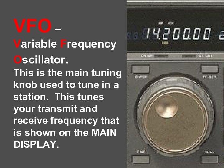 VFO – Variable Frequency Oscillator. This is the main tuning knob used to tune