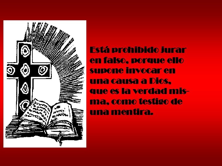 Está prohibido jurar en falso, porque ello supone invocar en una causa a Dios,