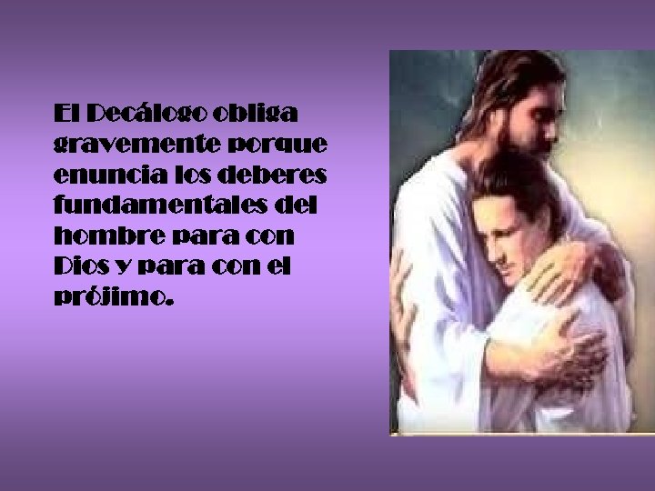 El Decálogo obliga gravemente porque enuncia los deberes fundamentales del hombre para con Dios