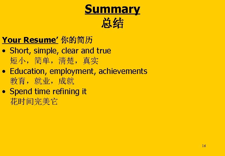 Summary 总结 Your Resume’ 你的简历 • Short, simple, clear and true 短小，简单，清楚，真实 • Education,