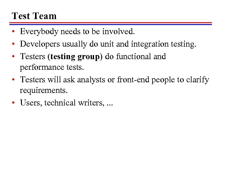 Test Team • Everybody needs to be involved. • Developers usually do unit and