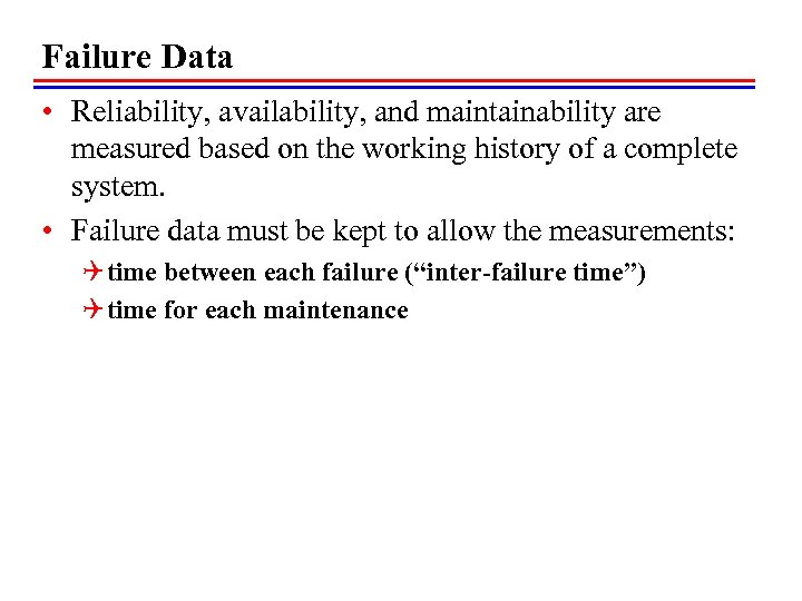 Failure Data • Reliability, availability, and maintainability are measured based on the working history