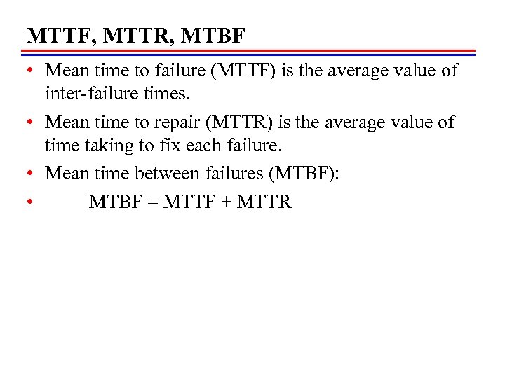 MTTF, MTTR, MTBF • Mean time to failure (MTTF) is the average value of