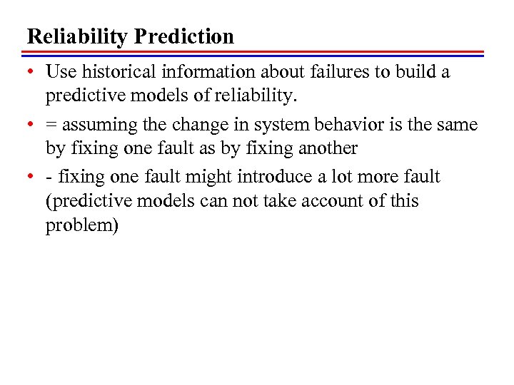 Reliability Prediction • Use historical information about failures to build a predictive models of