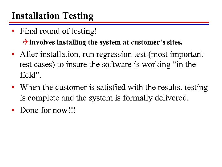 Installation Testing • Final round of testing! Q involves installing the system at customer’s