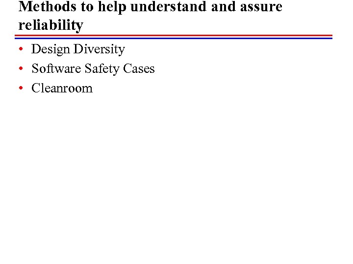 Methods to help understand assure reliability • Design Diversity • Software Safety Cases •