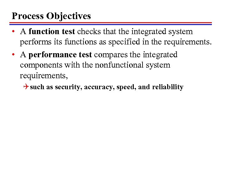 Process Objectives • A function test checks that the integrated system performs its functions