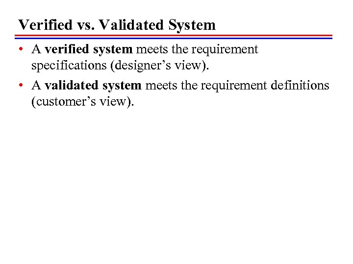 Verified vs. Validated System • A verified system meets the requirement specifications (designer’s view).