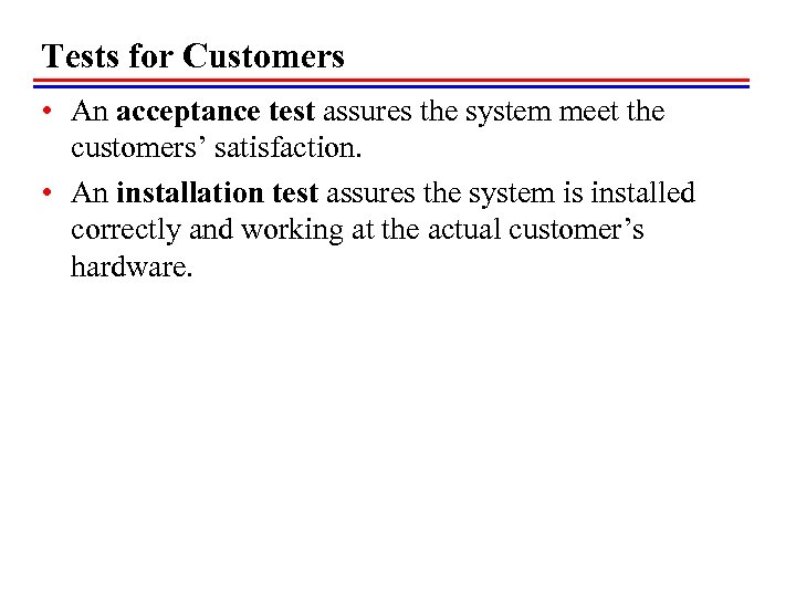 Tests for Customers • An acceptance test assures the system meet the customers’ satisfaction.