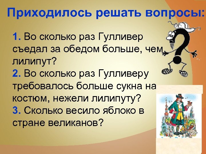 Приходилось решать вопросы: 1. Во сколько раз Гулливер съедал за обедом больше, чем лилипут?