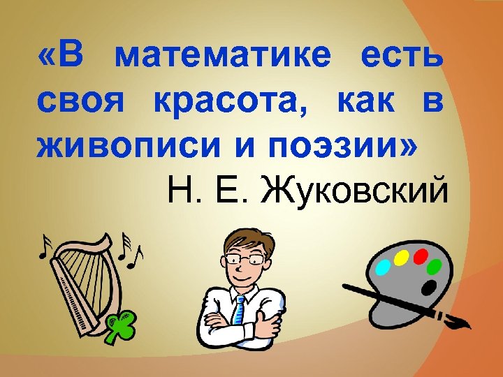  «В математике есть своя красота, как в живописи и поэзии» Н. Е. Жуковский
