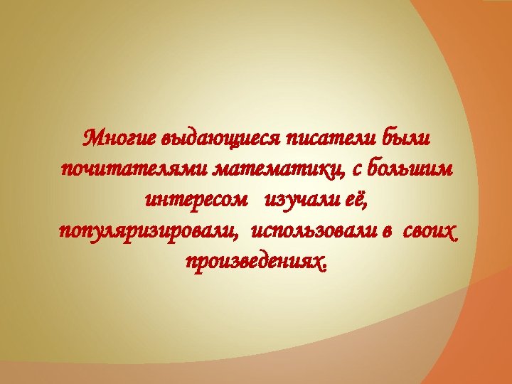 Многие выдающиеся писатели были почитателями математики, с большим интересом изучали её, популяризировали, использовали в